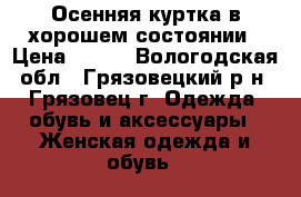 Осенняя куртка в хорошем состоянии › Цена ­ 800 - Вологодская обл., Грязовецкий р-н, Грязовец г. Одежда, обувь и аксессуары » Женская одежда и обувь   